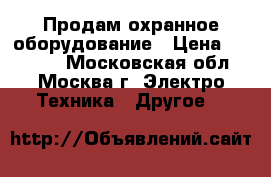 Продам охранное оборудование › Цена ­ 15 200 - Московская обл., Москва г. Электро-Техника » Другое   